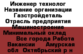 Инженер-технолог › Название организации ­ Газстройдеталь › Отрасль предприятия ­ Машиностроение › Минимальный оклад ­ 30 000 - Все города Работа » Вакансии   . Амурская обл.,Октябрьский р-н